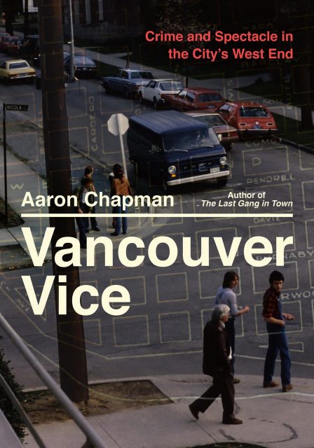 Vancouver Vice: Crime and Spectacle in the City's West End. By Aaron Chapman